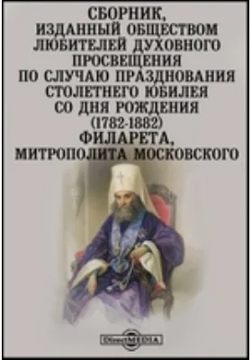 Сборник, изданный обществом любителей духовного просвещения по случаю празднования столетнего юбилея со дня рождения (1782-1882) Филарета, митрополита Московского