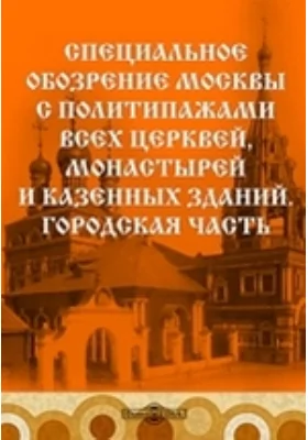 Специальное обозрение Москвы с политипажами всех церквей, монастырей и казенных зданий. Городская часть