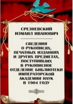 Сведения о рукописях, печатных изданиях и других предметах, поступивших в рукописное отделение библиотеки Императорской Академии Наук в 1904 году