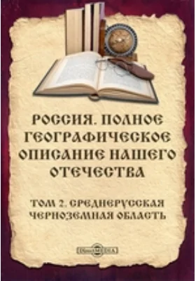 Россия. Полное географическое описание нашего Отечества: публицистика. Том 2. Среднерусская Черноземная область