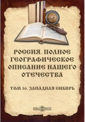 Россия. Полное географическое описание нашего Отечества: публицистика. Том 16. Западная Сибирь