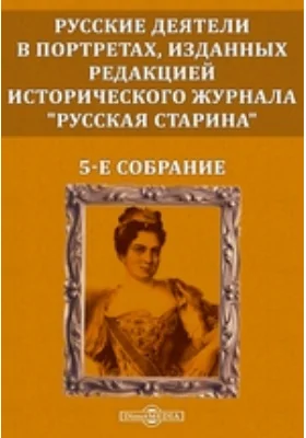 Русские деятели в портретах, изданных редакцией исторического журнала "Русская старина". 5-е собрание