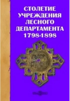 Столетие учреждения лесного департамента. 1798-1898