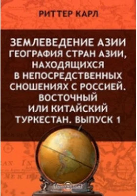 Землеведение Азии. География стран Азии, находящихся в непосредственных сношениях с Россией. Восточный или Китайский Туркестан: научная литература. Выпуск 1