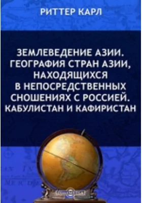 Землеведение Азии. География стран Азии, находящихся в непосредственных сношениях с Россией. Кабулистан и Кафиристан: научная литература