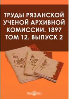 Труды Рязанской ученой архивной комиссии. 1897: публицистика. Том 12, Выпуск 2