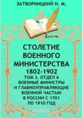 Столетие Военного Министерства. 1802-1902 Военные министры и главноуправляющие военной частью в России с 1701 по 1910 год