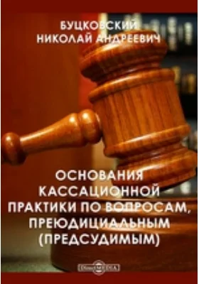 Основания кассационной практики по вопросам, преюдициальным (предсудимым): практическое пособие