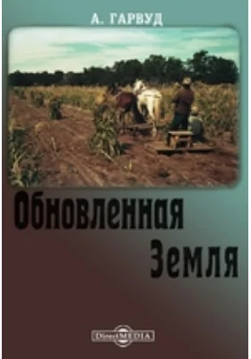 Обновленная земля: сказание о победах современного земледелия в Америке: научная литература