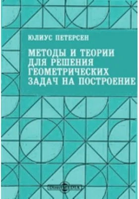 Методы и теории для решения геометрических задач на построение, приложенные более чем к 400 задачам: научная литература