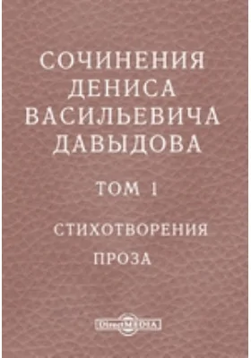 Сочинения Дениса Васильевича Давыдова Проза: художественная литература. Том 1. Стихотворения