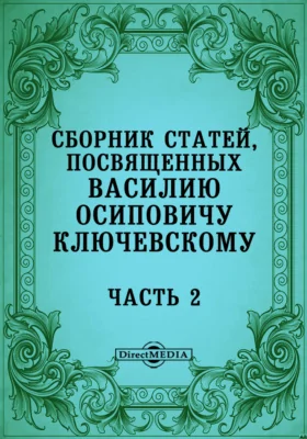 Сборник статей, посвященных Василию Осиповичу Ключевскому его учениками, друзьями и почитателями ко дню тридцатилетия его профессорской деятельности в Московском Университете (5 декабря 1879 - 5 декабря 1909 года)