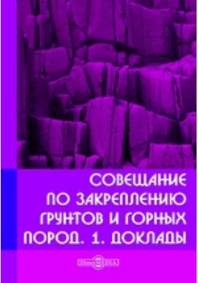 Совещание по закреплению грунтов и горных пород. 1. Доклады