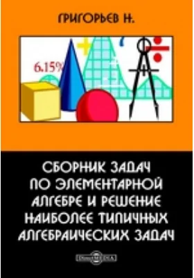 Сборник задач по элементарной алгебре и решение наиболее типичных алгебраических задач: сборник задач и упражнений