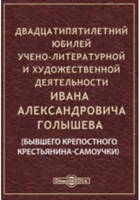 Двадцатипятилетний юбилей учено-литературной и художественной деятельности Ивана Александровича Голышева (бывшего крепостного крестьянина-самоучки)