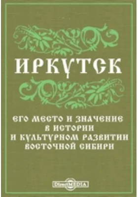 Иркутск. Его место и значение в истории и культурном развитии Восточной Сибири