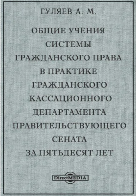 Общие учения системы гражданского права в практике Гражданского Кассационного Департамента Правительствующего Сената за пятьдесят лет: публицистика