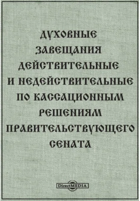 Духовные завещания действительные и недействительные по кассационным решениям Правительствующего Сената: историко-документальная литература