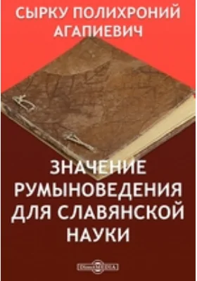 Значение румыноведения для славянской науки // Журнал Министерства Народного Просвещения. Шестое десятилетие. Часть CCXXXIV. 1884. Август