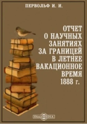 Отчет о научных занятиях за границей в летнее вакационное время 1888 г.