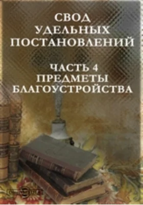 Свод удельных постановлений, Ч. 4. Предметы благоустройства