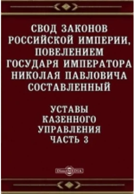 Свод законов Российской империи, повелением государя императора Николая Павловича составленный. Уставы Казенного управления