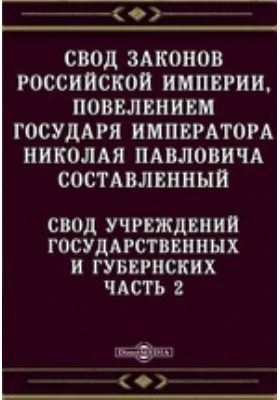 Свод законов Российской империи, повелением государя императора Николая Павловича составленный. Свод учреждений государственных и губернских, Ч. 2