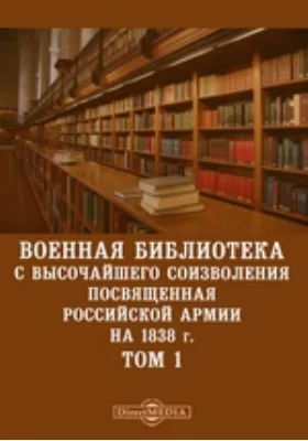 Военная библиотека с высочайшего соизволения посвященная российской армии. На 1838 г