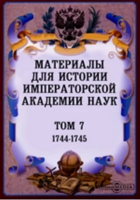 Материалы для истории Императорской Академии Наук. Том 7. (1744-1745)