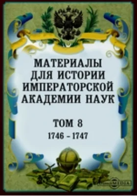 Материалы для истории Императорской Академии Наук. Том 8. (1746-1747)