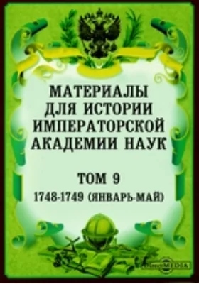 Материалы для истории Императорской Академии Наук (январь-май). Том 9. 1748-1749