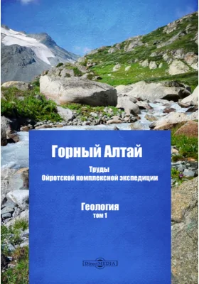 Горный Алтай. Труды Ойротской комплексной экспедиции. Геология. Том 1