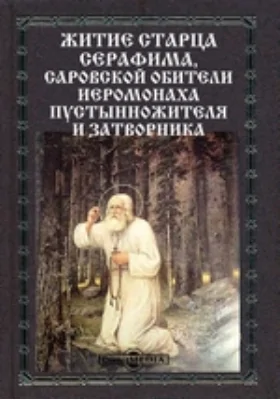 Житие старца Серафима,саровской обители иеромонаха пустынножителя и затворника