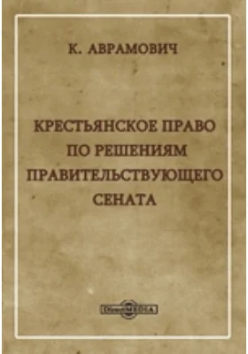 Крестьянское право по решениям правительствующего сената: справочник