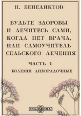 Будьте здоровы и лечитесь сами, когда нет врача, или самоучитель сельского лечения