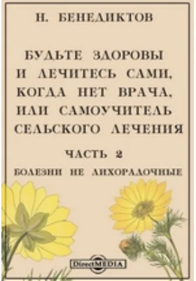 Будьте здоровы и лечитесь сами, когда нет врача, или самоучитель сельского лечения