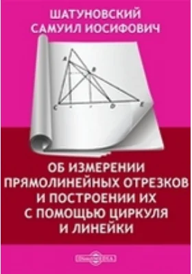 Об измерении прямолинейных отрезков и построении их с помощью циркуля и линейки: монография