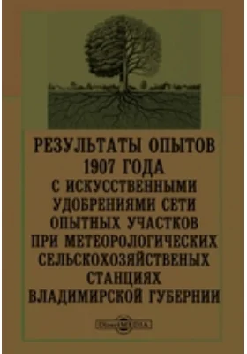 Результаты опытов 1907 года с искусственными удобрениями сети опытных участников при метеорологических сельскохозяйственых станциях Владимирской губернии: научная литература