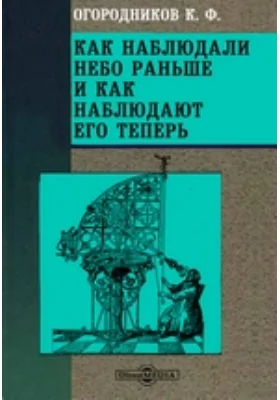 Как наблюдали небо раньше и как наблюдают его теперь: научно-популярное издание