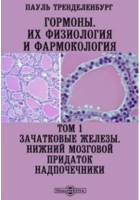 Гормоны. Их физиология и фармокология Нижний мозговой придаток. Надпочечники: научная литература. Том 1. Зачатковые железы