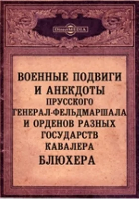 Военные подвиги и анекдоты прусского генерал-фельдмаршала и орденов разных государств кавалера Блюхера