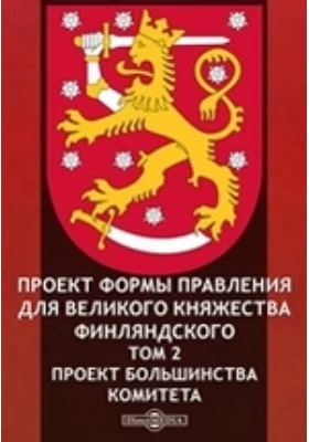 Проект формы правления для Великого Княжества Финляндского. Том 2. Проект большинства комитета