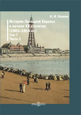 История Западной Европы в Новое Время: монография: в 7 томах. Том 7. История Западной Европы в начале XX столетия (1901–1914 гг.): Общие обзоры экономического развития и социального и умственного движений. Международные отношения в 1908-1914 гг., Ч. 2. Гл. 9-12