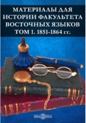 Материалы для истории Факультета восточных языков: документально-художественная литература. Том 1. 1851-1864 гг