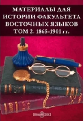 Материалы для истории Факультета восточных языков: документально-художественная литература. Том 2. 1865-1901 гг