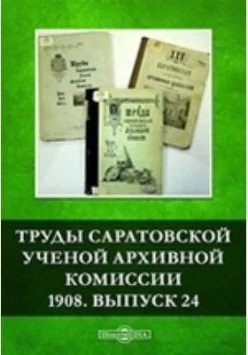 Труды Саратовской ученой архивной комиссии. 1908: публицистика. Выпуск 24