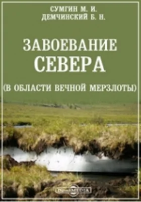 Завоевание Севера (В области вечной мерзлоты): научно-популярное издание