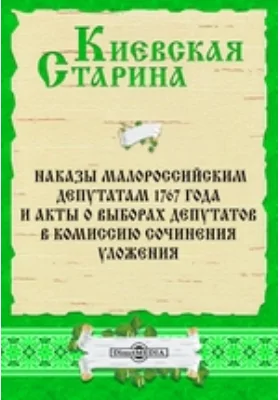 Наказы малороссийским депутатам 1767 года и акты о выборах депутатов в Комиссию сочинения Уложения