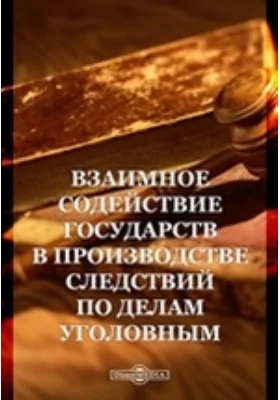 Взаимное содействие государств в производстве следствий по делам уголовным