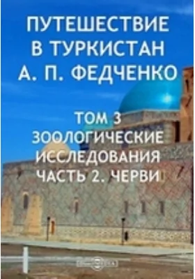 Путешествие в Туркестан члена-основателя Общества А.П. Федченко, совершенное от Общества любителей естествознания по поручению туркестанского генерал-губернатора К.П. фон-Кауфмана: научно-популярное издание. Том III,. Зоогеографические исследования, Ч. II. Черви (Vermes). Тетрадь 1. Ленточные (Cestodes)